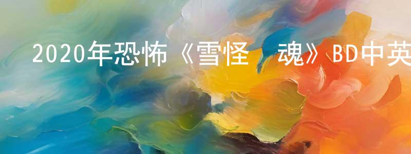 陳賢華發布2020年恐怖《雪怪驚魂》BD中英雙字幕迅雷下載_深夜電影